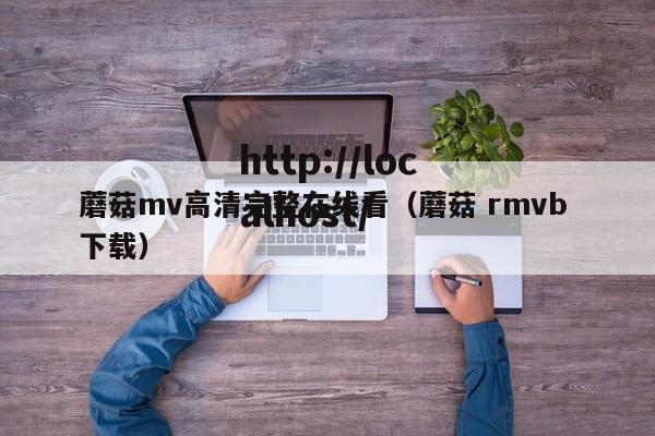 蘑菇mv高清完整在线看(蘑菇 rmvb 下载)