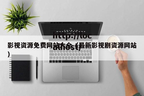 影视资源免费网站大全(最新影视剧资源网站)