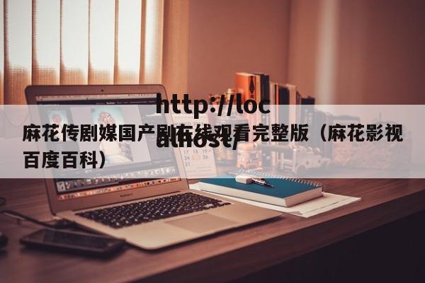 麻花传剧媒国产剧在线观看完整版(麻花影视百度百科)